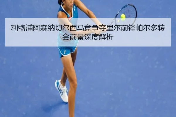 利物浦阿森纳切尔西马竞争夺里尔前锋帕尔多转会前景深度解析